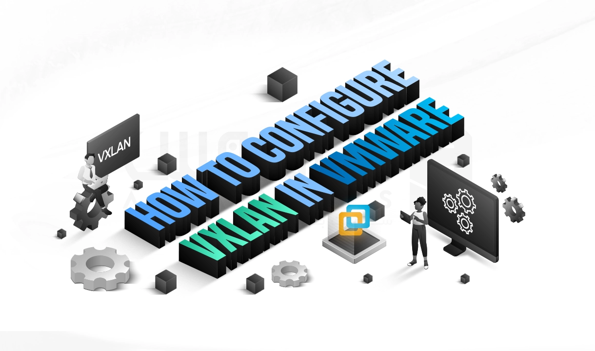 آموزش گام‌ به‌ گام پیکربندی VXLAN در VMware (راهنمای جامع)